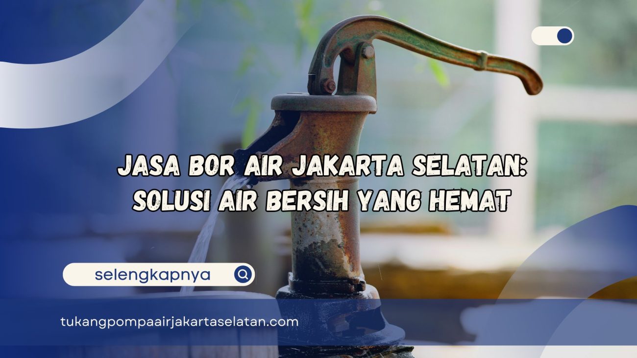 Jasa Bor Air Jakarta Selatan Solusi Air Bersih yang Hemat
