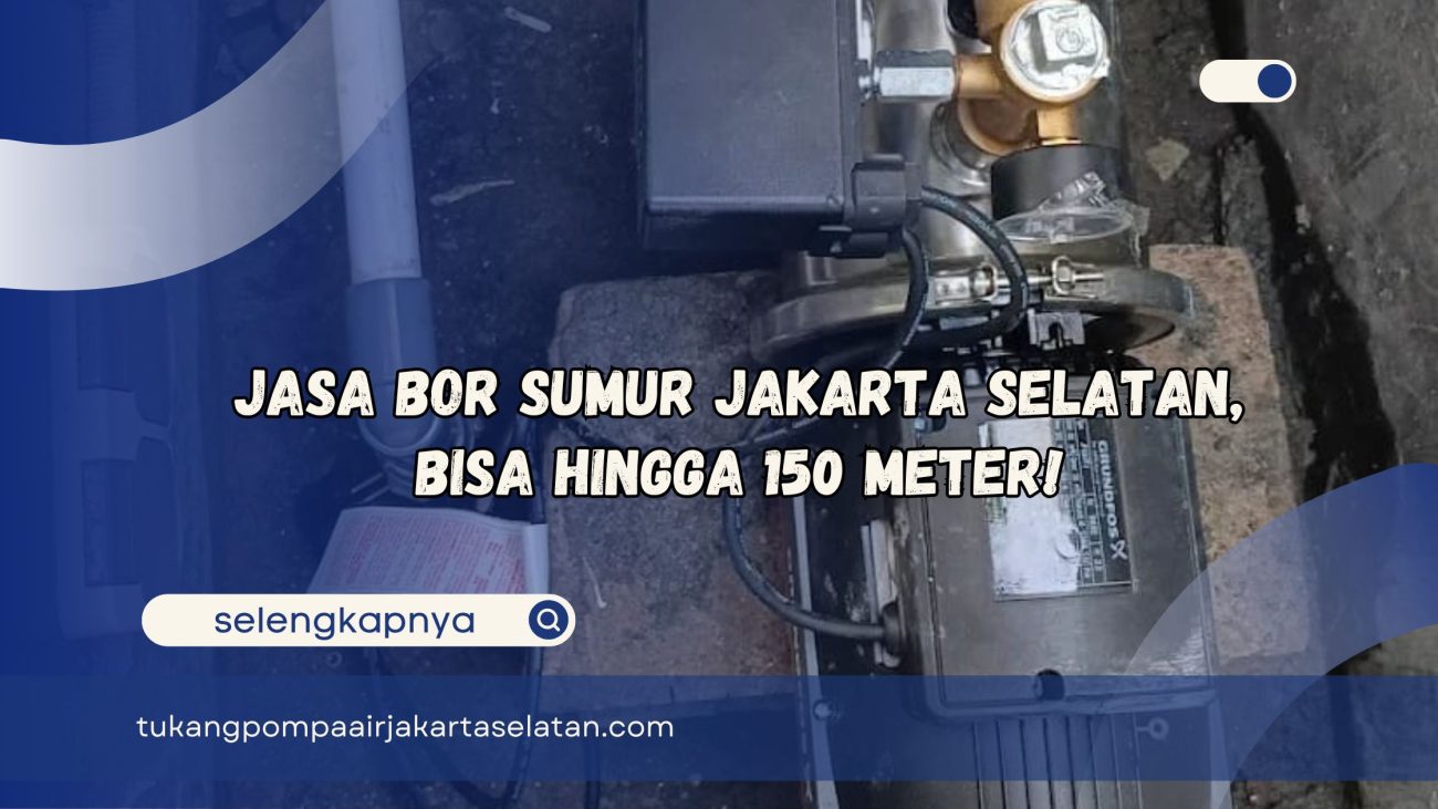 Jasa Bor Sumur Jakarta Selatan Bisa Hingga 150 Meter