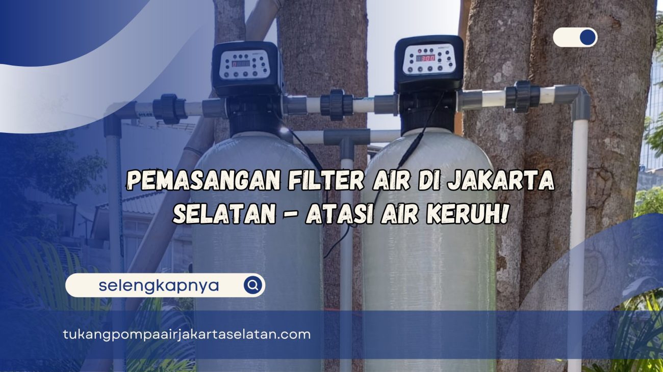 Jasa Pemasangan Filter Air di Jakarta Selatan Atasi Air Keruh