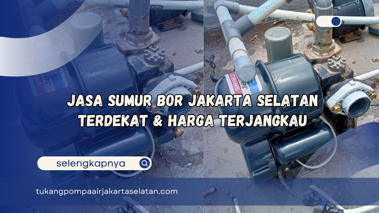 Jasa Sumur Bor Jakarta Selatan Terdekat dan Harga Terjangkau