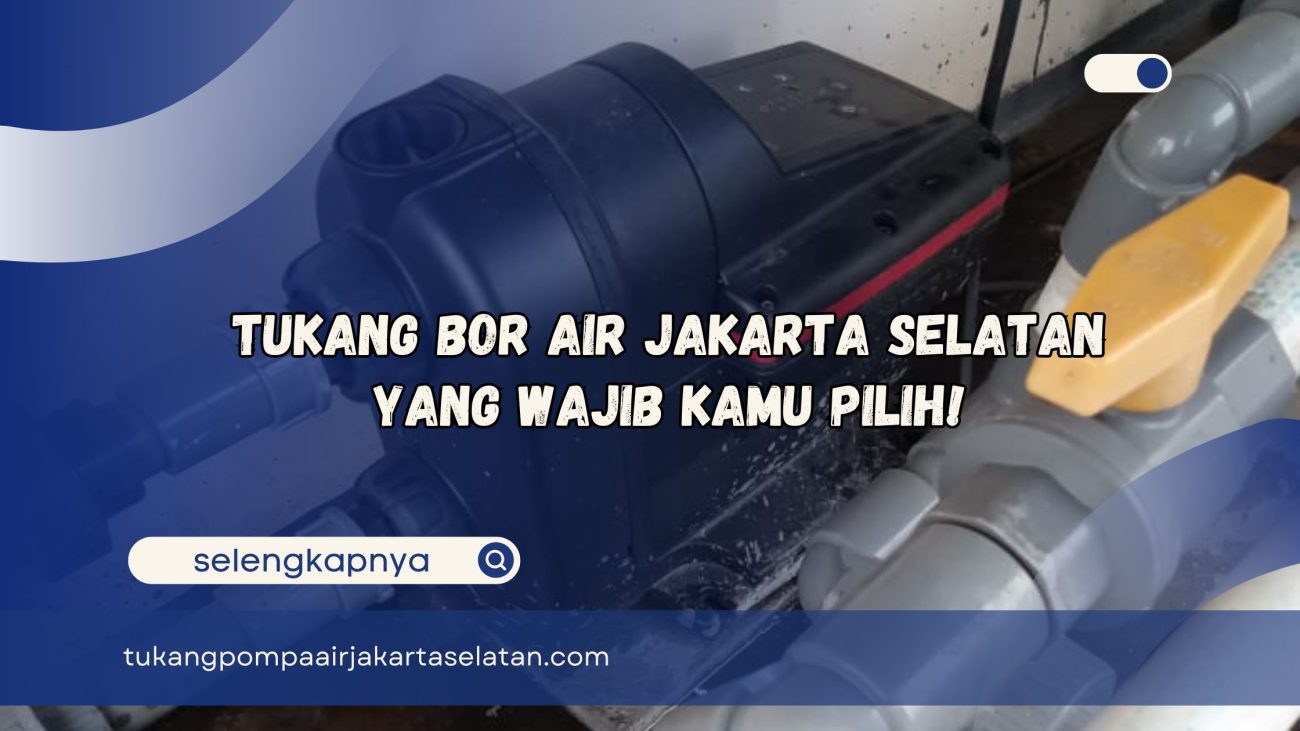 Tukang Bor Air Jakarta Selatan yang Wajib Kamu Pilih