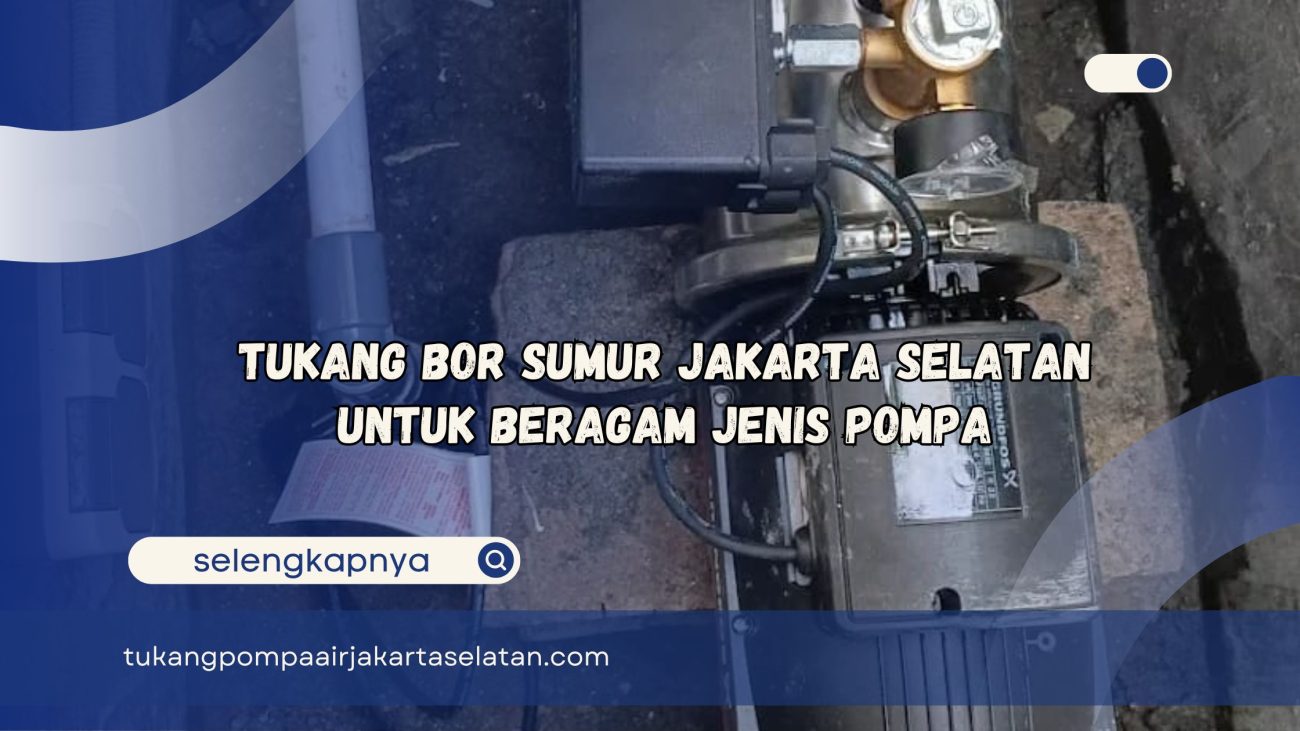 Tukang Bor Sumur Jakarta Selatan untuk Beragam Jenis Pompa